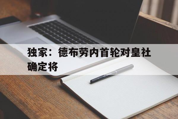 独家:德布劳内首轮对皇社确定将的简单介绍 独家:德布劳内首轮对皇社确定将的简单介绍